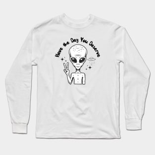 Have the Day you Deserve Alien version 2 Long Sleeve T-Shirt